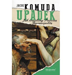 Książka Upadek Jak straciliśmy I Rzeczpospolitą Jacek Komuda (twarda okładka)