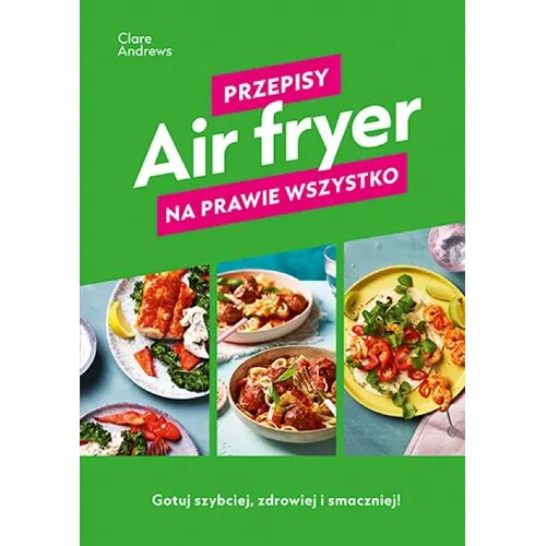Książka z przepisami Air Fryer Przepisy na prawie wszystko Clare Andrews (twarda okładka)