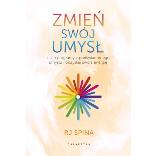 Zmień swój umysł. Usuń programy z podświadomego umysłu i odzyskaj swoją energię