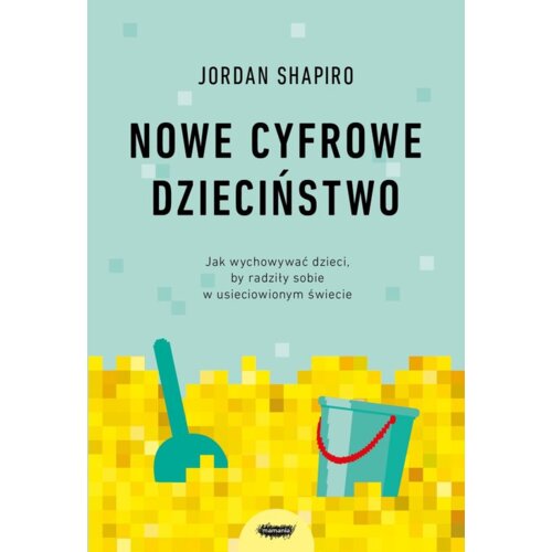Nowe cyfrowe dzieciństwo. Jak wychowywać dzieci, by radziły sobie w usieciowionym świecie