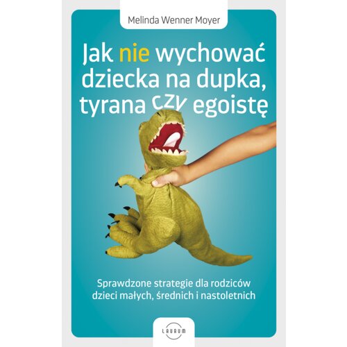Jak nie wychować dziecka na dupka, tyrana czy egoistę. Sprawdzone strategie dla rodziców