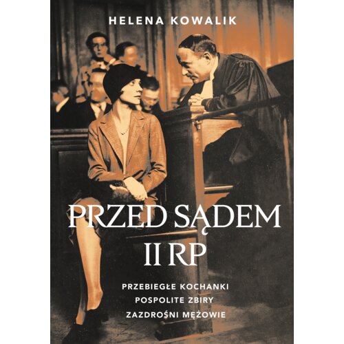 Przed sądem II RP. Przebiegłe kochanki, pospolite zbiry, zazdrośni mężowie