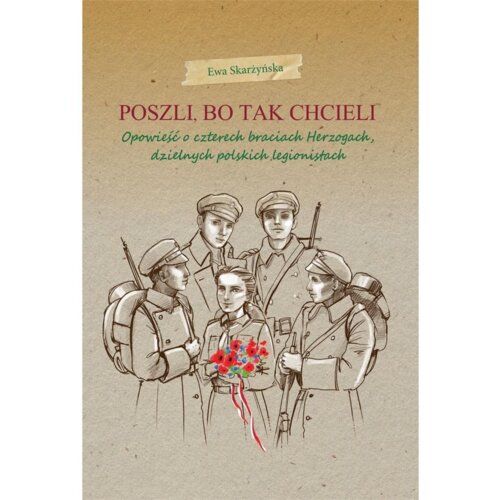 Poszli, bo tak chcieli. Opowieść o czterech braciach Herzogach, dzielnych polskich legionistach