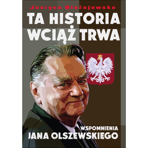 Ta Historia Wciąż Trwa. Wspomnienia Jana Olszewskiego