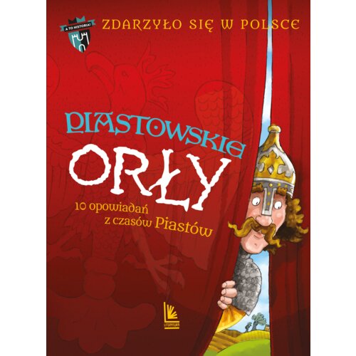 Piastowskie Orły. 10 opowiadań z czasów Piastów. Zdarzyło się w Polsce. Tom 1
