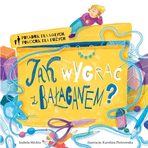 Poradnik dla małych, pomocnik dla dużych. Jak wygrać z bałaganem?