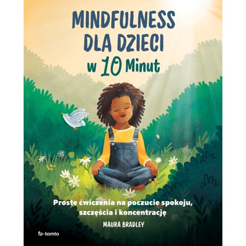 Mindfulness dla dzieci w 10 minut. Proste ćwiczenia na poczucie spokoju, szczęście i koncentrację