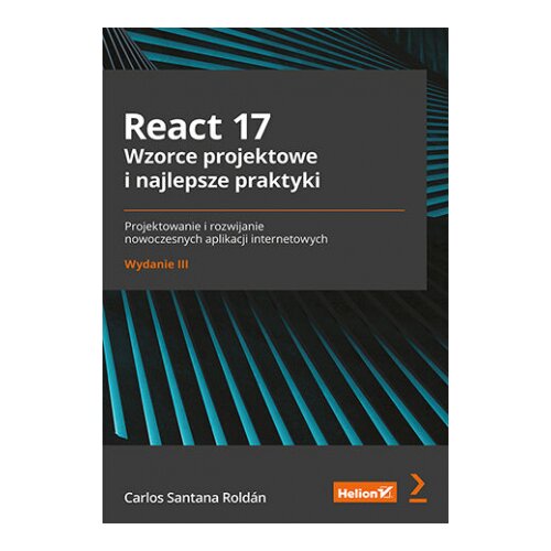 React 17. Wzorce projektowe i najlepsze praktyki. Projektowanie i rozwijanie nowoczesnych aplikacji internetowych