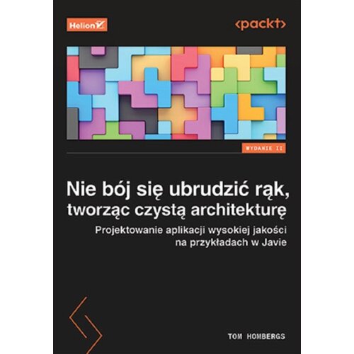 Nie bój się ubrudzić rąk, tworząc czystą architekturę. Projektowanie aplikacji wysokiej jakości na przykładach w Javie