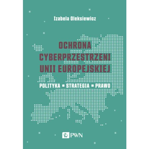 Ochrona cyberprzestrzeni Unii Europejskiej. Polityka &#8211; Strategia &#8211; Prawo