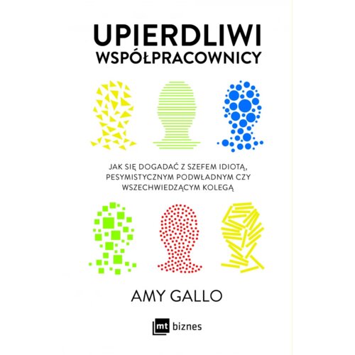 Upierdliwi współpracownicy. Jak się dogadać z szefem idiotą, pesymistycznym podwładnym czy wszechwiedzącym kolegą
