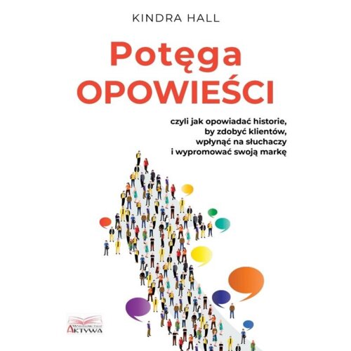 Potęga opowieści. Czyli jak opowiadać historie, by zdobyć klientów, wpłynąć na słuchaczy i wypromować swoją markę