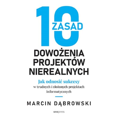 10 zasad dowożenia projektów nierealnych. Jak odnosić sukcesy w trudnych i złożonych projektach informatycznych