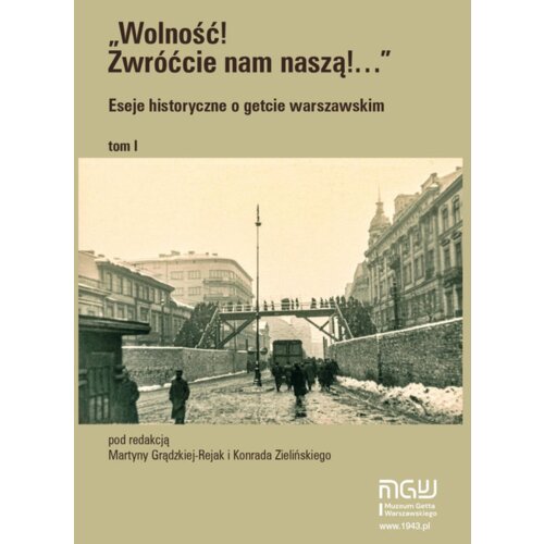 Wolność! Zwróćcie nam naszą! Eseje historyczne o getcie warszawskim. Tom 1