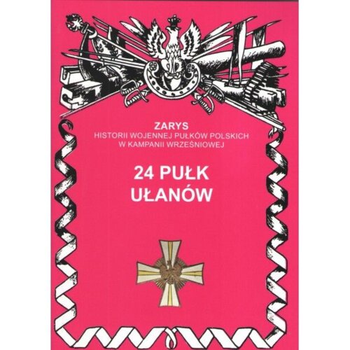 Zarys historii wojennej pułków polskich w kampanii wrześniowej. 24 pułk ułanów wielkopolskich