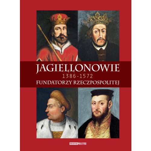 Jagiellonowie. Fundatorzy Rzeczpospolitej
