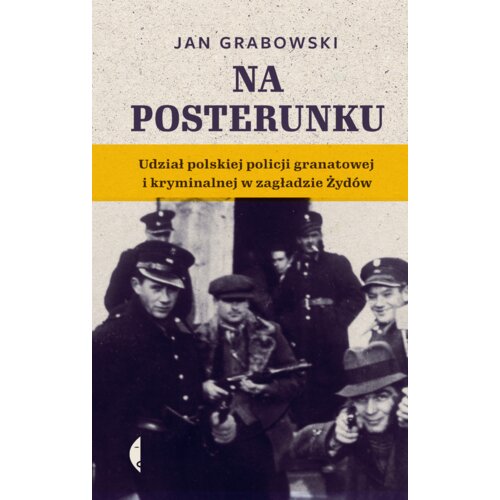 Na posterunku. Udział polskiej policji granatowej i kryminalnej w Zagładzie Żydów