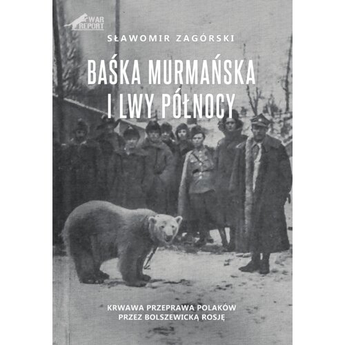 Baśka Murmańska i Lwy Północy. Krwawa przeprawa Polaków przez Bolszewicką Rosję