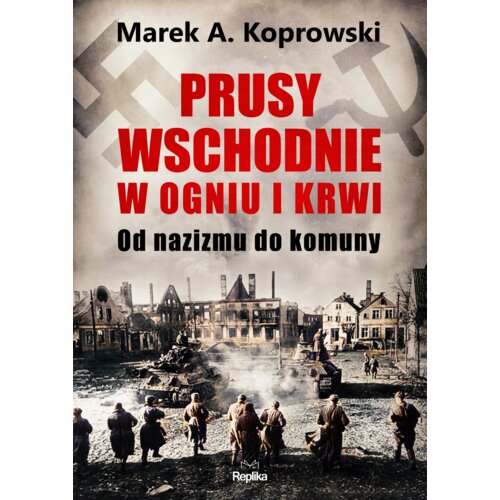 Prusy Wschodnie w ogniu i krwi. Od nazizmu do komuny