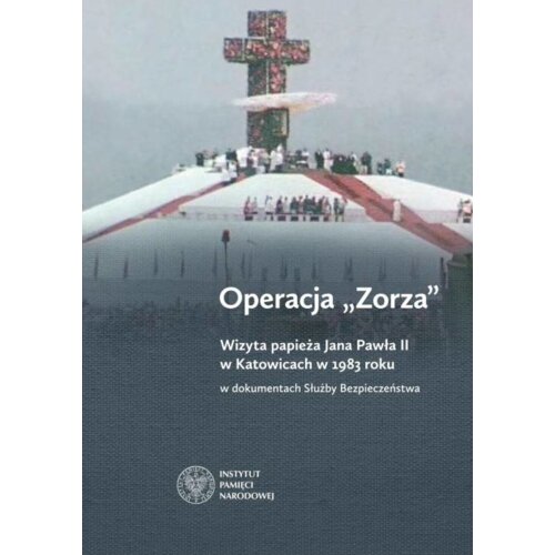 Operacja Zorza. Wizyta papieża Jana Pawła II w Katowicach w 1983 roku w dokumentach Służby Bezpieczeństwa Anna Badura