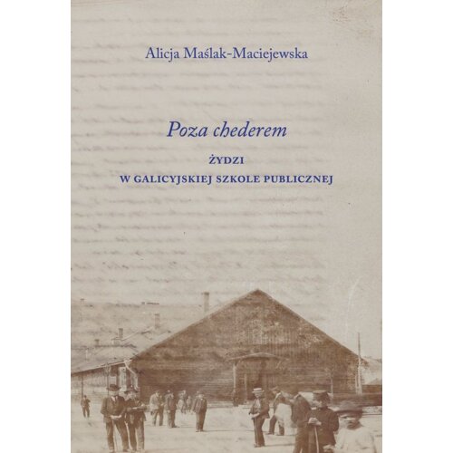 Poza chederem. Żydzi w galicyjskiej szkole.. Alicja Maślak-Maciejewska