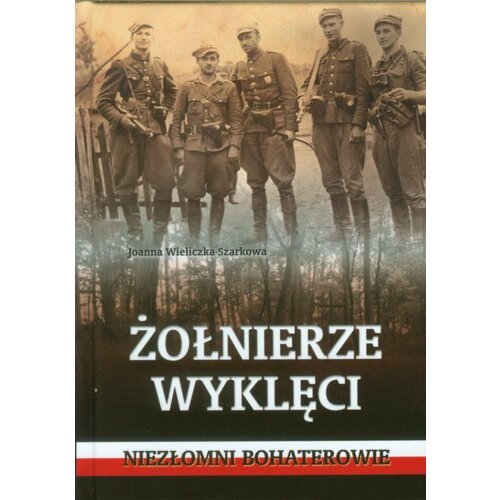 Żołnierze wyklęci. Niezłomni bohaterowie