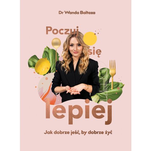 Poczuj się lepiej. Jak dobrze jeść, by dobrze żyć