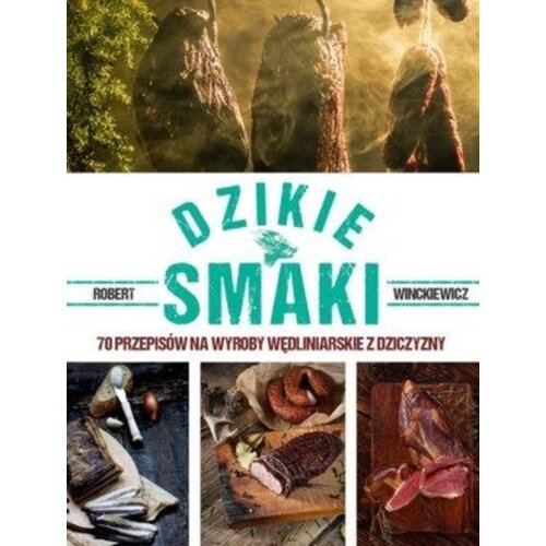Dzikie smaki. 70 przepisów na wyroby wędliniarskie z dziczyzny
