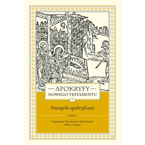 Apokryfy Nowego Testamentu. Ewangelie apokryficzne. Tom I. Część 1. Fragmenty. Narodzenie i dzieciństwo Maryi i Jezusa
