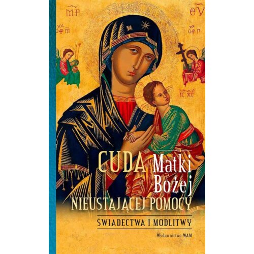 Cuda Matki Bożej Nieustającej Pomocy. Świadectwa i modlitwy