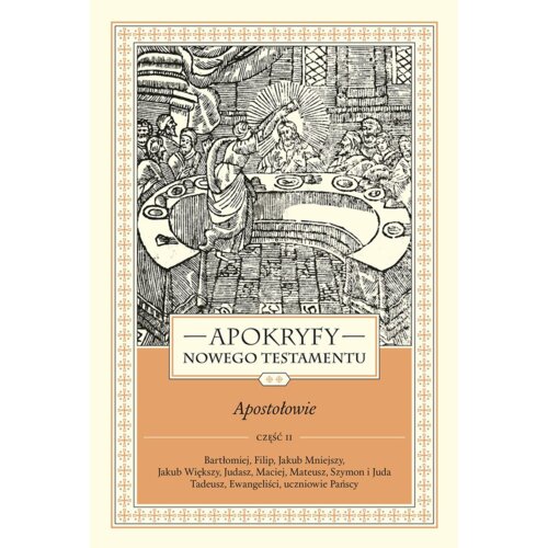 Apokryfy nowego testamentu. Apostołowie. Tom II. Część 2. Bartłomiej, Filip, Jakub Mniejszy, Jakub Większy, Judasz, Maciej, Mateusz, Szymon i Juda Tadeusz, Ewangeliści, Uczniowie Pańscy