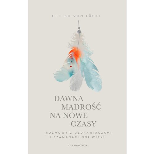 Dawna mądrość na nowe czasy. Rozmowy z uzdrawiaczami i szamanami XXI wieku