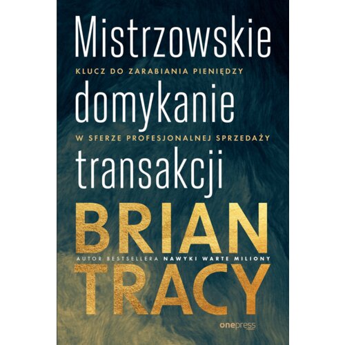Mistrzowskie domykanie transakcji. Klucz do zarabiania pieniędzy w sferze profesjonalnej sprzedaży