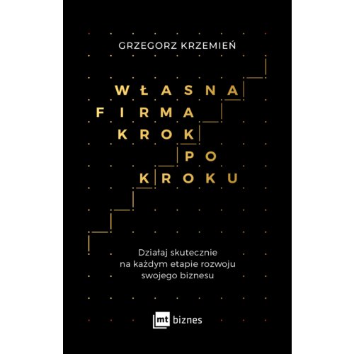 Własna firma krok po kroku. Działaj skutecznie na każdym etapie rozwoju swojego biznesu