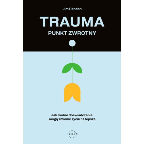 Trauma &ndash; punkt zwrotny. Jak trudne doświadczenia mogą zmienić życie na lepsze