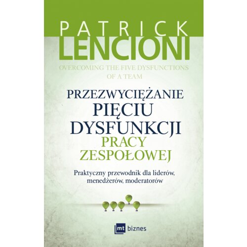 Przezwyciężanie pięciu dysfunkcji pracy zespołowej. Praktyczny przewodnik dla liderów, menedżerów, moderatorów