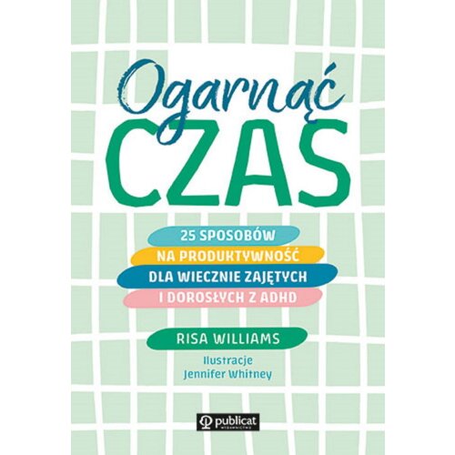 Ogarnąć czas. 25 sposobów na produktywność dla wiecznie zajętych i dorosłych z ADHD