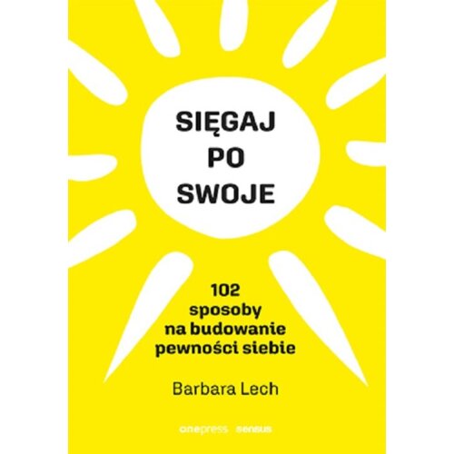 Sięgaj po swoje. 102 sposoby na budowanie pewności siebie