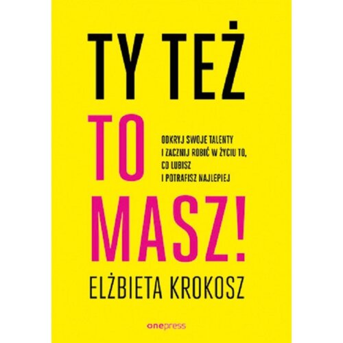 Ty też to masz! Odkryj swoje talenty i zacznij robić w życiu to, co lubisz i potrafisz najlepiej