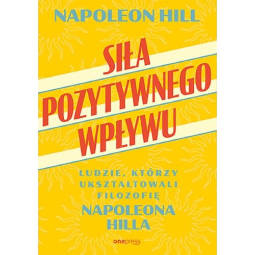 Siła pozytywnego wpływu. Ludzie, którzy ukształtowali filozofię Napoleona Hilla