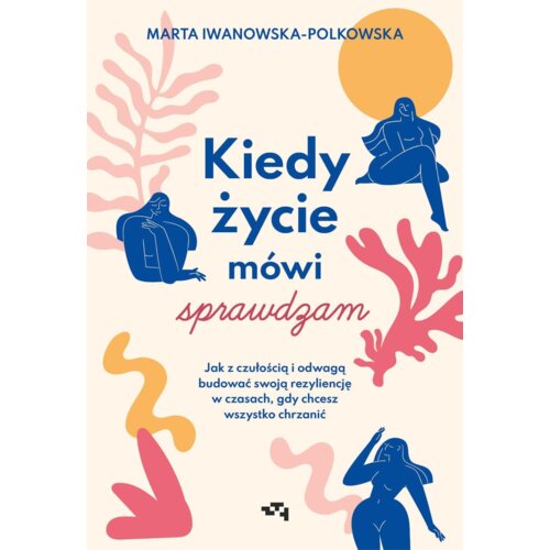 Kiedy życie mówi sprawdzam. Jak z czułością i odwagą budować swoją rezyliencję w czasach, gdy chcesz wszystko chrzanić
