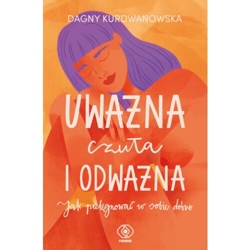 Uważna, czuła i odważna. Jak pielęgnować w sobie dobro
