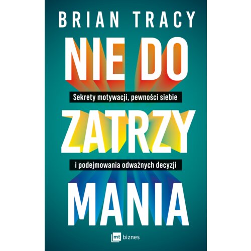 Nie do zatrzymania. Sekrety motywacji, pewności siebie i podejmowania odważnych decyzji