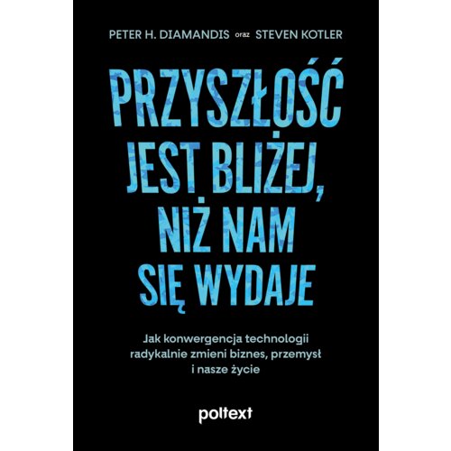 Przyszłość jest bliżej, niż nam się wydaje. Jak konwergencja technologii radykalnie zmieni biznes, przemysł i nasze życie