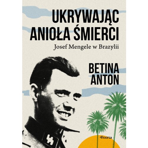 Ukrywając Anioła Śmierci. Josef Mengele w Brazylii