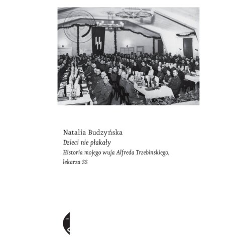 Dzieci nie płakały. Historia mojego wuja Alfreda Trzebinskiego, lekarza SS