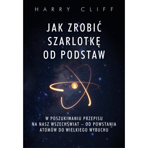 Jak zrobić szarlotkę od podstaw. W poszukiwaniu przepisu na nasz Wszechświat - od powstania atomów do Wielkiego Wybuchu