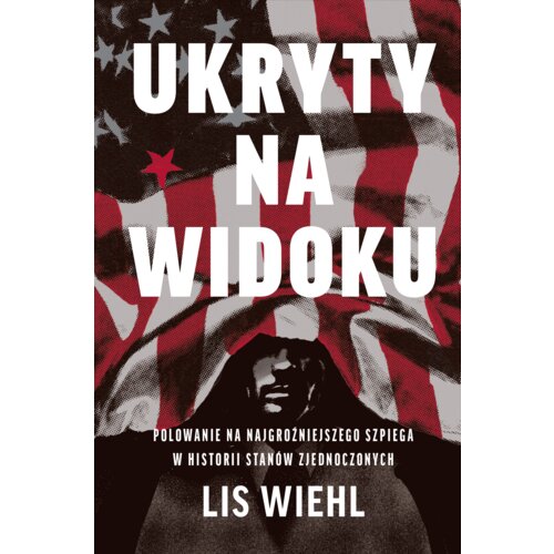 Ukryty na widoku. Polowanie na najgroźniejszego szpiega w historii Stanów Zjednoczonych