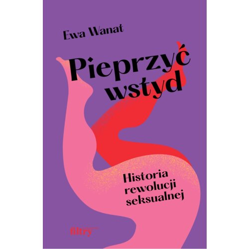 Pieprzyć wstyd. Historia rewolucji seksualnej