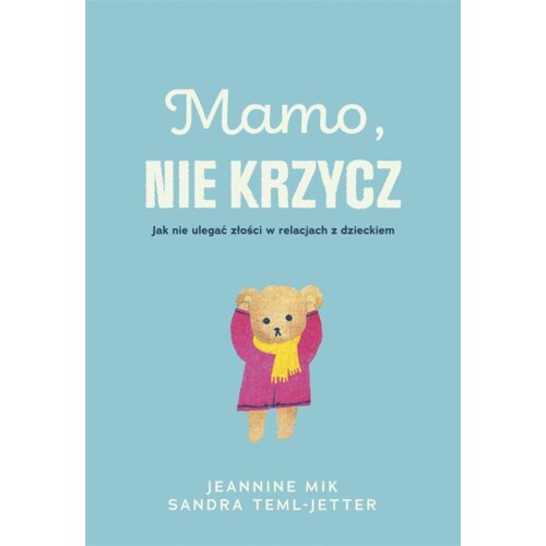 Mamo, nie krzycz. Jak nie ulegać złości w relacjach z dzieckiem